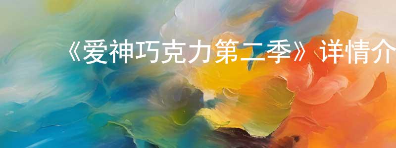 陈可心的动漫综艺大全,《爱神巧克力第二季》详情介绍_爱神巧克力第二季已完结在线观看_爱神巧克力第二季迅雷下载_国漫